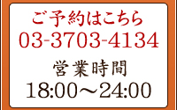 ご予約はこちら03-3703-4134　営業時間18:00～24:00