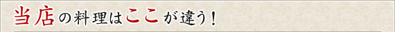 当店の料理はここが違う!